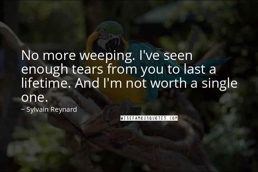 Sylvain Reynard quotes: No more weeping. I've seen enough tears from you to last a lifetime. And I'm not worth a single one.