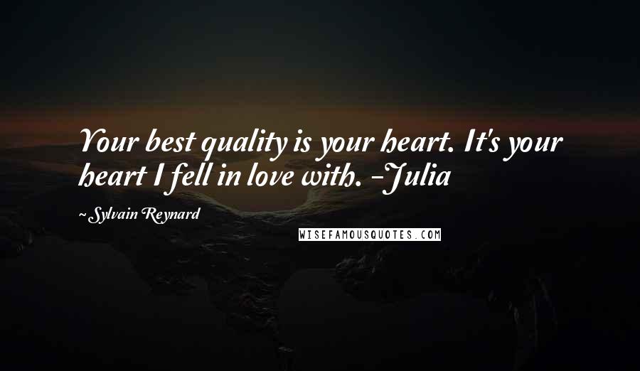 Sylvain Reynard quotes: Your best quality is your heart. It's your heart I fell in love with. -Julia