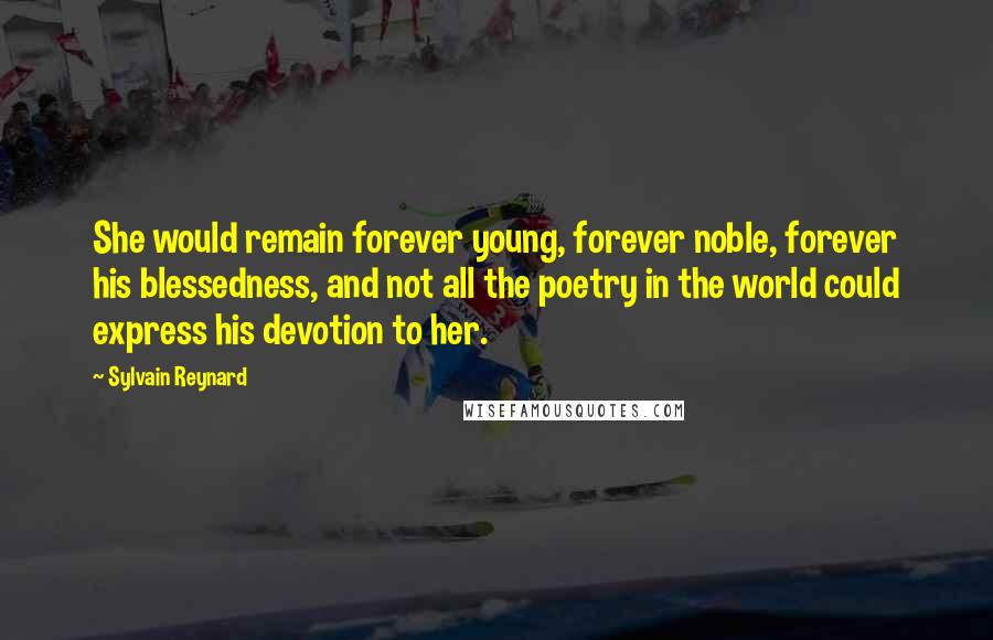 Sylvain Reynard quotes: She would remain forever young, forever noble, forever his blessedness, and not all the poetry in the world could express his devotion to her.