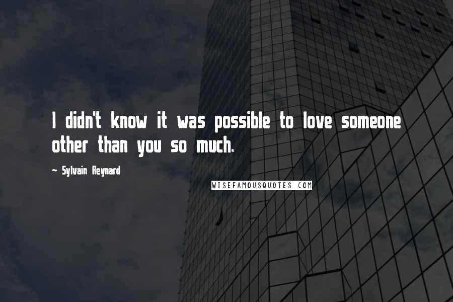 Sylvain Reynard quotes: I didn't know it was possible to love someone other than you so much.