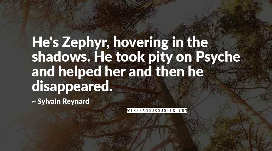 Sylvain Reynard quotes: He's Zephyr, hovering in the shadows. He took pity on Psyche and helped her and then he disappeared.