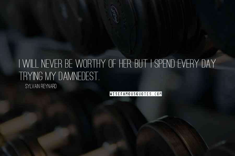 Sylvain Reynard quotes: I will never be worthy of her. But I spend every day trying my damnedest.