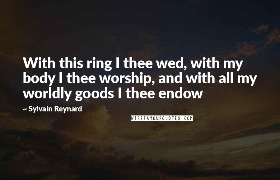 Sylvain Reynard quotes: With this ring I thee wed, with my body I thee worship, and with all my worldly goods I thee endow