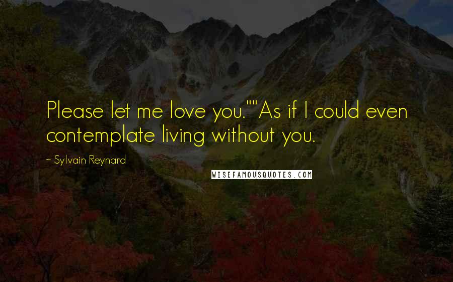 Sylvain Reynard quotes: Please let me love you.""As if I could even contemplate living without you.