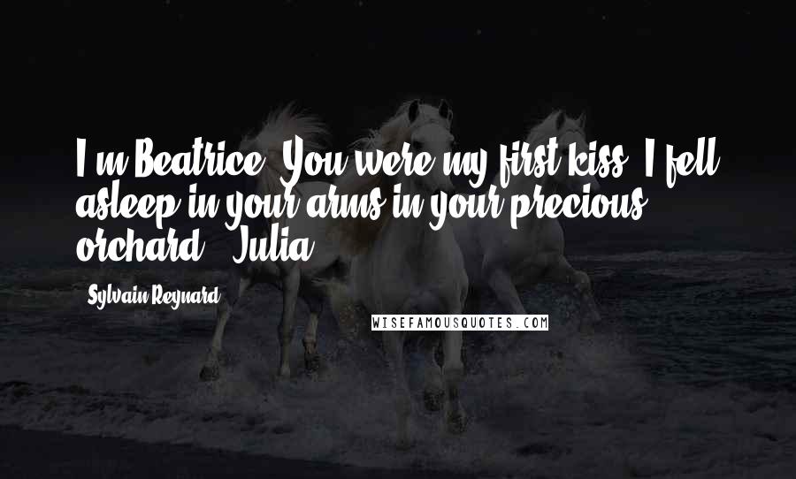 Sylvain Reynard quotes: I'm Beatrice. You were my first kiss, I fell asleep in your arms in your precious orchard. -Julia