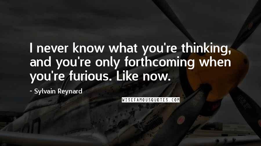 Sylvain Reynard quotes: I never know what you're thinking, and you're only forthcoming when you're furious. Like now.