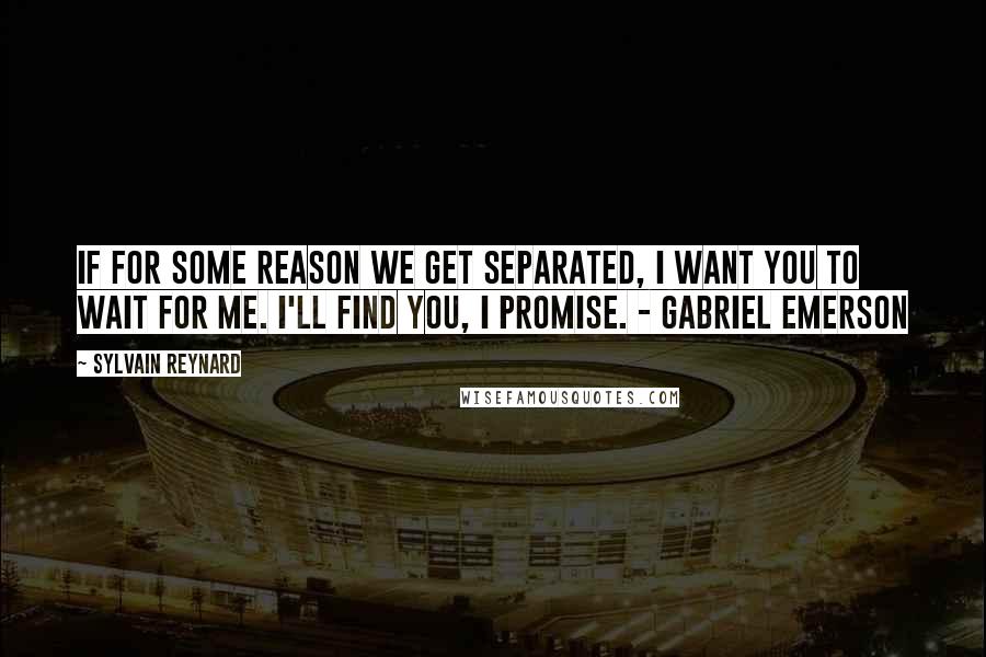 Sylvain Reynard quotes: If for some reason we get separated, I want you to wait for me. I'll find you, I promise. - Gabriel Emerson