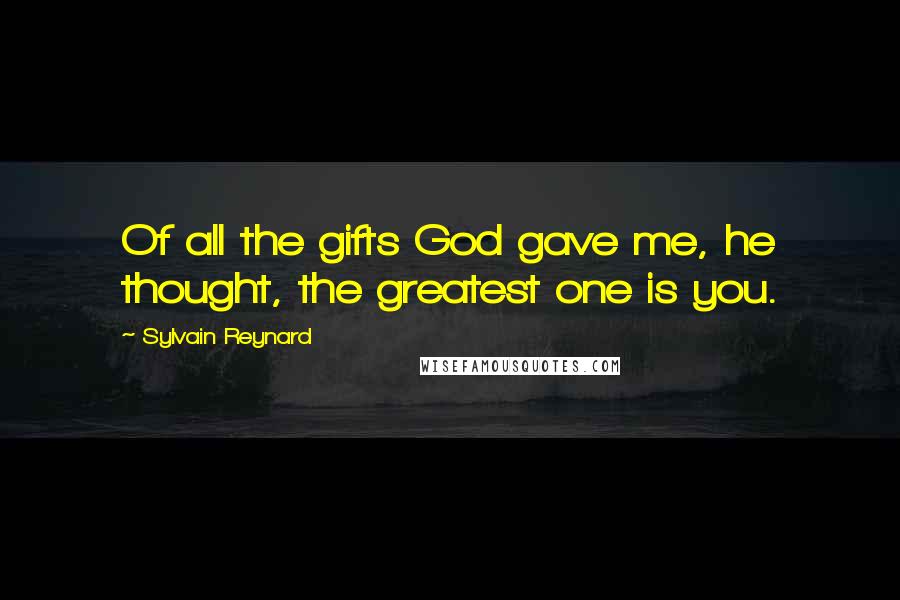 Sylvain Reynard quotes: Of all the gifts God gave me, he thought, the greatest one is you.