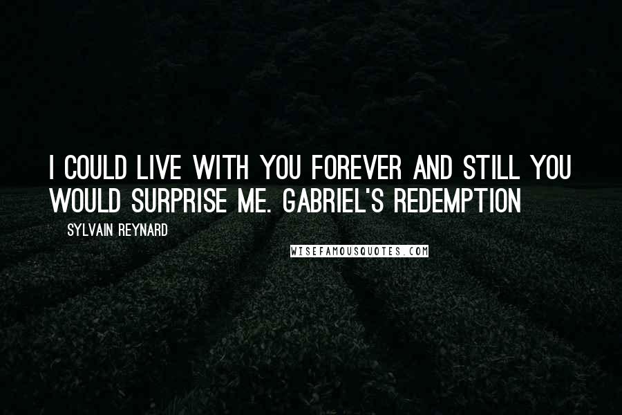 Sylvain Reynard quotes: I could live with you forever and still you would surprise me. Gabriel's Redemption