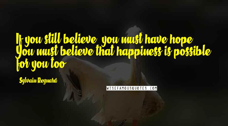 Sylvain Reynard quotes: If you still believe, you must have hope. You must believe that happiness is possible for you too.