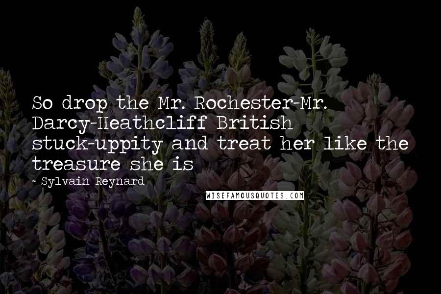 Sylvain Reynard quotes: So drop the Mr. Rochester-Mr. Darcy-Heathcliff British stuck-uppity and treat her like the treasure she is