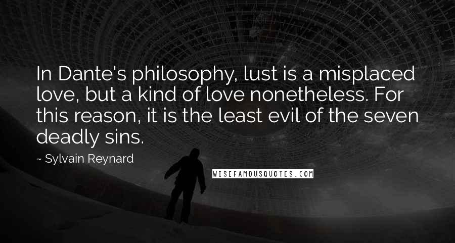 Sylvain Reynard quotes: In Dante's philosophy, lust is a misplaced love, but a kind of love nonetheless. For this reason, it is the least evil of the seven deadly sins.