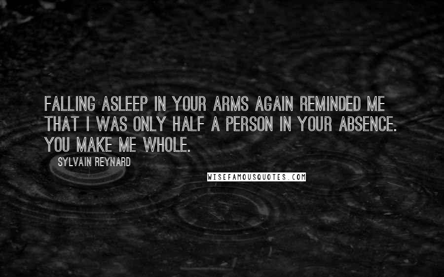 Sylvain Reynard quotes: Falling asleep in your arms again reminded me that I was only half a person in your absence. You make me whole.