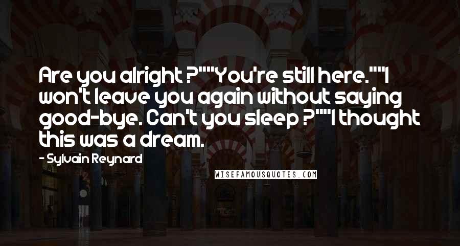 Sylvain Reynard quotes: Are you alright ?""You're still here.""I won't leave you again without saying good-bye. Can't you sleep ?""I thought this was a dream.