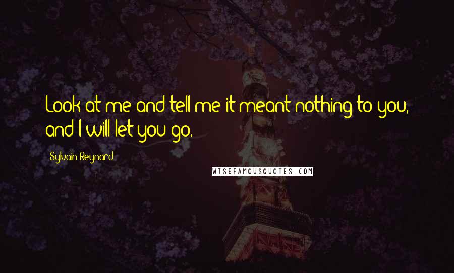 Sylvain Reynard quotes: Look at me and tell me it meant nothing to you, and I will let you go.