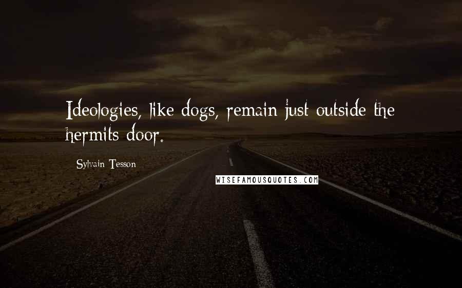 Sylvain Tesson quotes: Ideologies, like dogs, remain just outside the hermits door.