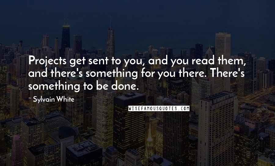 Sylvain White quotes: Projects get sent to you, and you read them, and there's something for you there. There's something to be done.