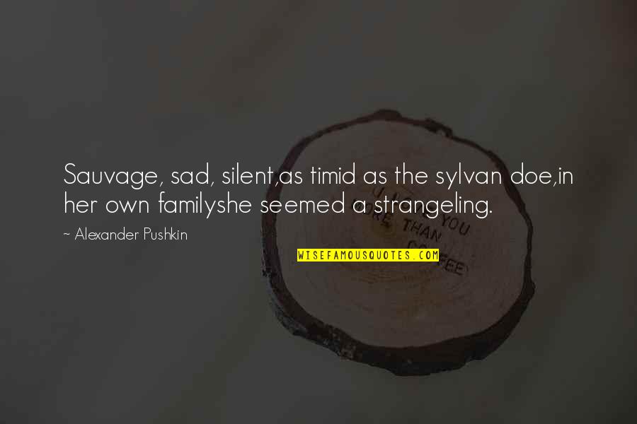 Sylvan Quotes By Alexander Pushkin: Sauvage, sad, silent,as timid as the sylvan doe,in