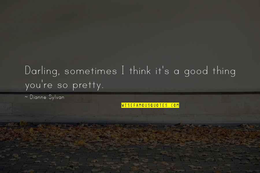 Sylvan Quotes By Dianne Sylvan: Darling, sometimes I think it's a good thing