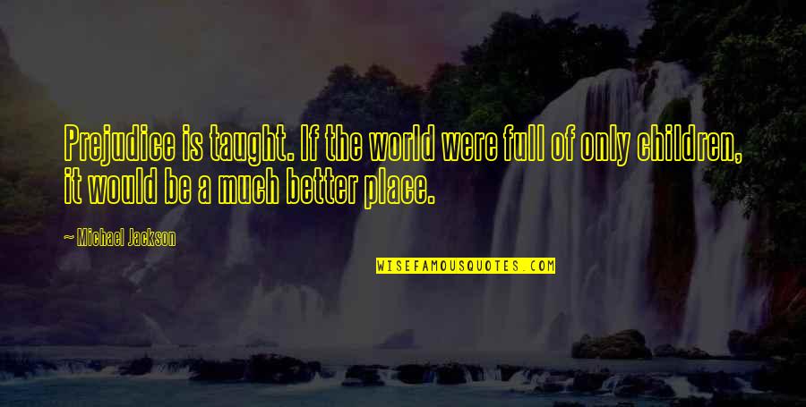 Sylvaner Strasserhof Quotes By Michael Jackson: Prejudice is taught. If the world were full Sylvaner Strasserhof Quotes By Michael Jackson: Prejudice is taught. If the world were full