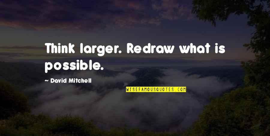 Sylvanus Cadwallader Quotes By David Mitchell: Think larger. Redraw what is possible. Sylvanus Cadwallader Quotes By David Mitchell: Think larger. Redraw what is possible.