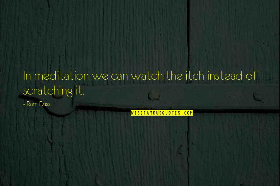 Sylvere Campbell Quotes By Ram Dass: In meditation we can watch the itch instead