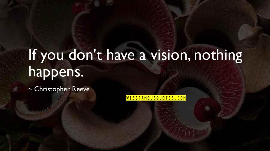 Sylverster Torquill Quotes By Christopher Reeve: If you don't have a vision, nothing happens. Sylverster Torquill Quotes By Christopher Reeve: If you don't have a vision, nothing happens.
