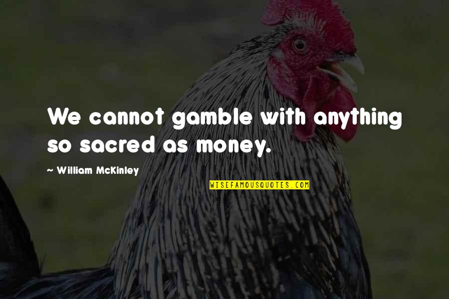 Sylvester Howard Roper Quotes By William McKinley: We cannot gamble with anything so sacred as Sylvester Howard Roper Quotes By William McKinley: We cannot gamble with anything so sacred as