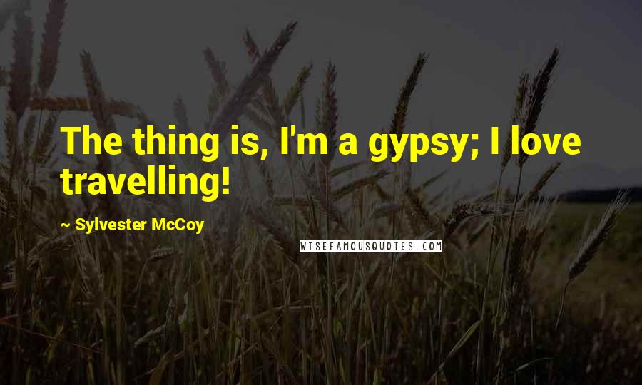 Sylvester McCoy quotes: The thing is, I'm a gypsy; I love travelling!
