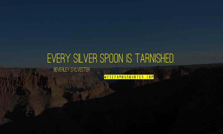 Sylvester Quotes By Beverley Sylvester: Every silver spoon is tarnished.