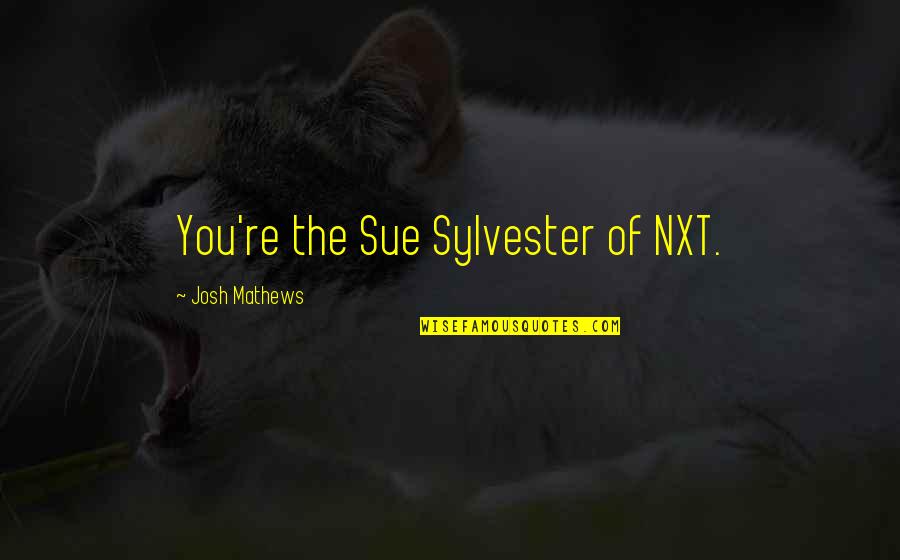 Sylvester Quotes By Josh Mathews: You're the Sue Sylvester of NXT.