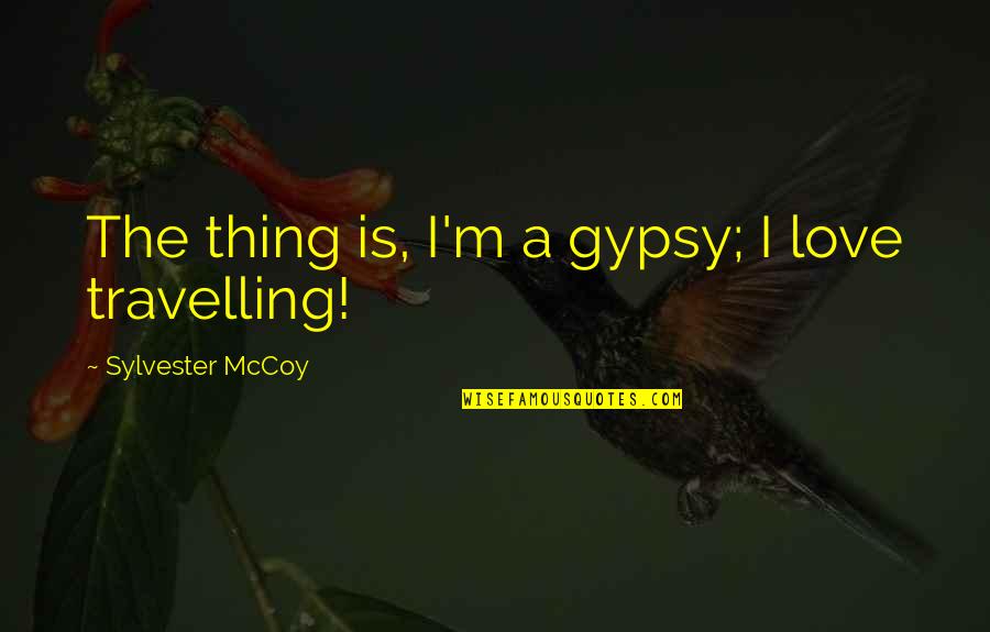 Sylvester Quotes By Sylvester McCoy: The thing is, I'm a gypsy; I love