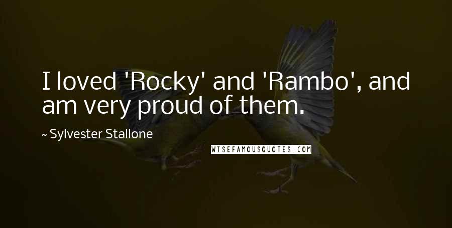 Sylvester Stallone quotes: I loved 'Rocky' and 'Rambo', and am very proud of them.