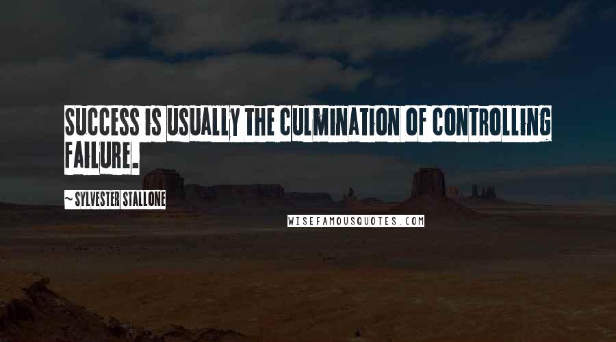 Sylvester Stallone quotes: Success is usually the culmination of controlling failure.