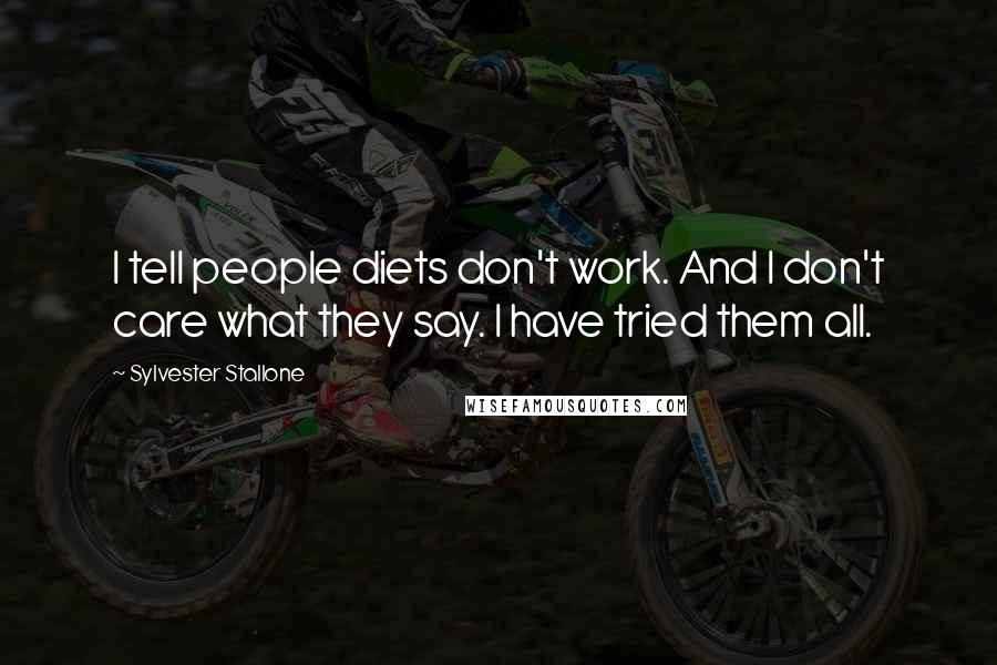 Sylvester Stallone quotes: I tell people diets don't work. And I don't care what they say. I have tried them all.