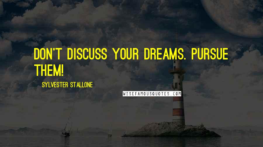 Sylvester Stallone quotes: Don't discuss your dreams. Pursue them!