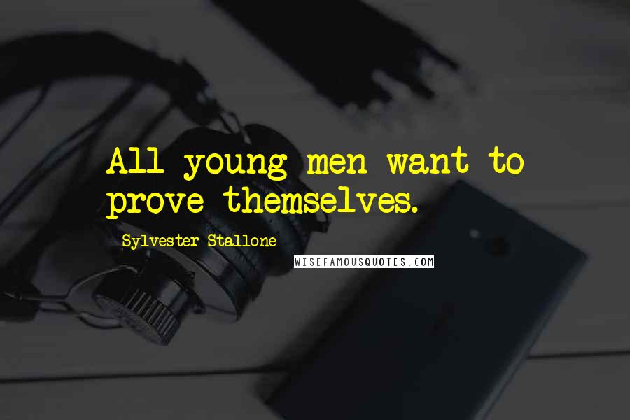 Sylvester Stallone quotes: All young men want to prove themselves.