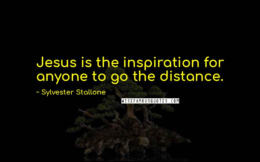 Sylvester Stallone quotes: Jesus is the inspiration for anyone to go the distance.