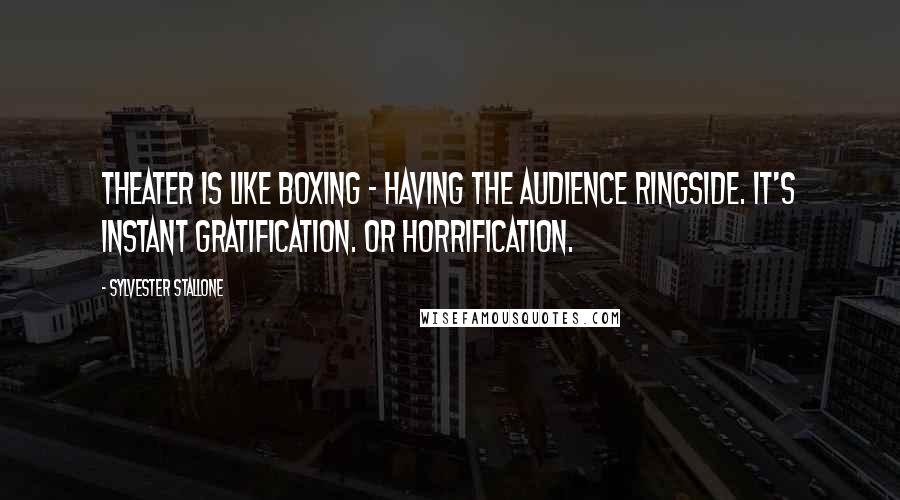 Sylvester Stallone quotes: Theater is like boxing - having the audience ringside. It's instant gratification. Or horrification.