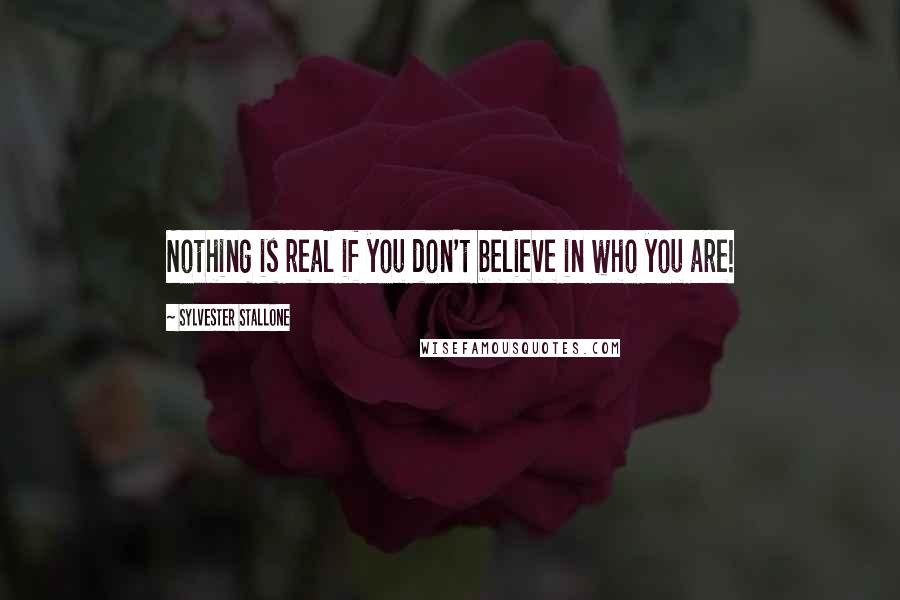 Sylvester Stallone quotes: Nothing is real if you don't believe in who you are!