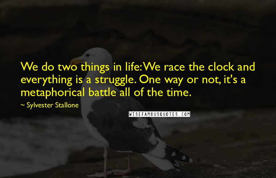 Sylvester Stallone quotes: We do two things in life: We race the clock and everything is a struggle. One way or not, it's a metaphorical battle all of the time.