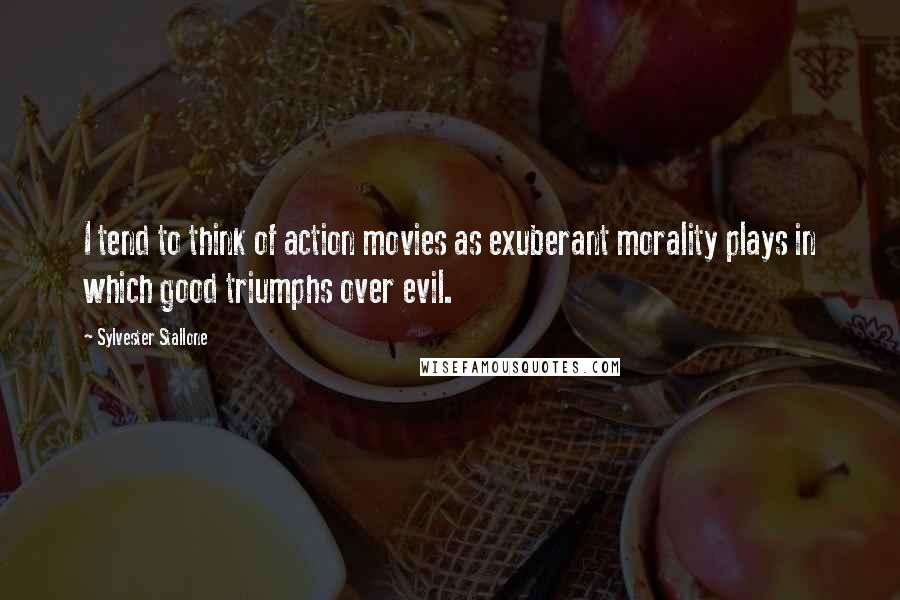 Sylvester Stallone quotes: I tend to think of action movies as exuberant morality plays in which good triumphs over evil.