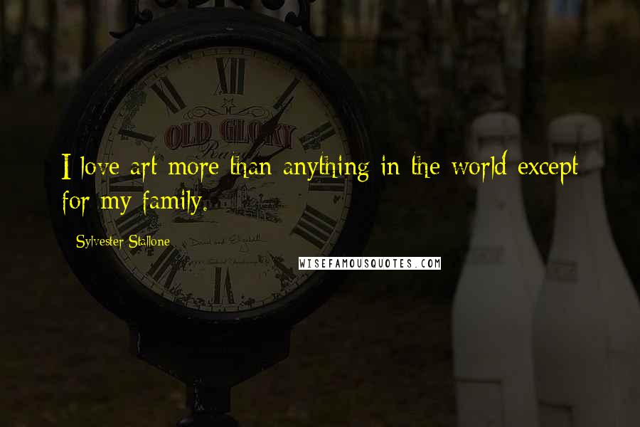 Sylvester Stallone quotes: I love art more than anything in the world except for my family.