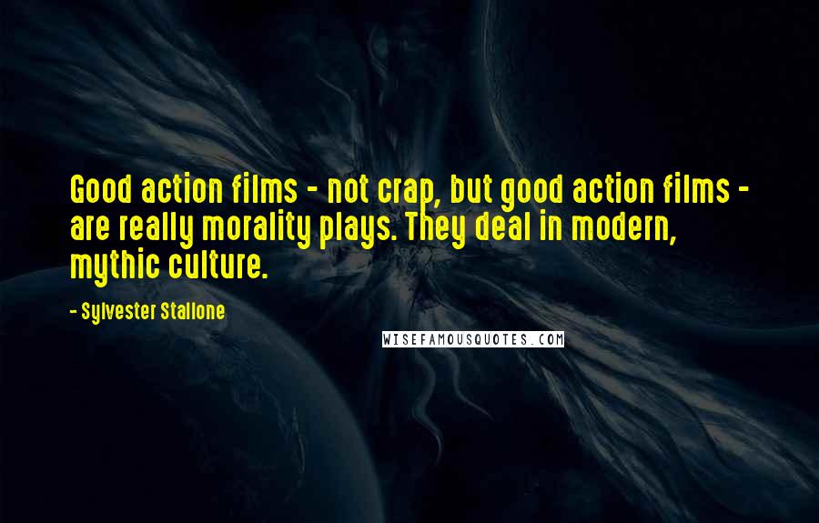 Sylvester Stallone quotes: Good action films - not crap, but good action films - are really morality plays. They deal in modern, mythic culture.