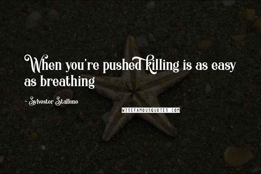 Sylvester Stallone quotes: When you're pushed killing is as easy as breathing