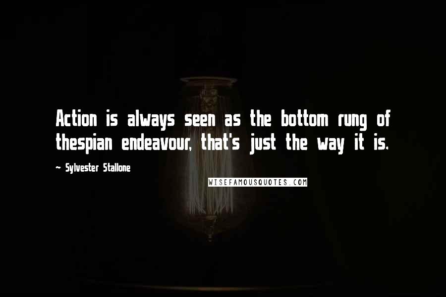 Sylvester Stallone quotes: Action is always seen as the bottom rung of thespian endeavour, that's just the way it is.