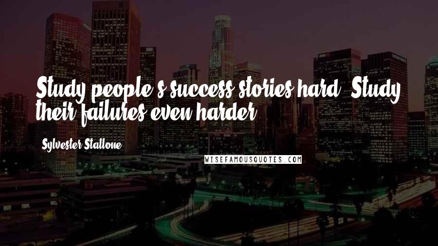 Sylvester Stallone quotes: Study people's success stories hard. Study their failures even harder.