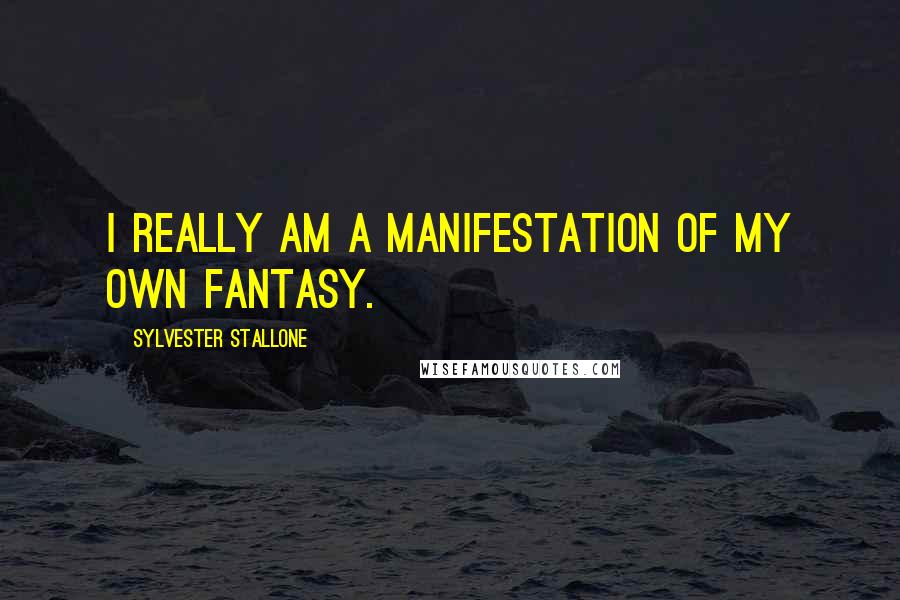 Sylvester Stallone quotes: I really am a manifestation of my own fantasy.