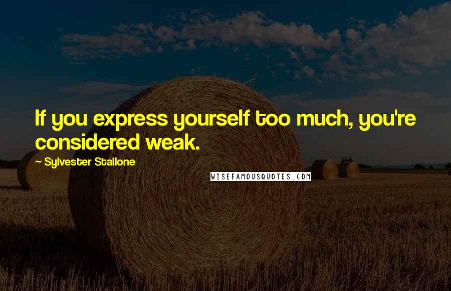 Sylvester Stallone quotes: If you express yourself too much, you're considered weak.