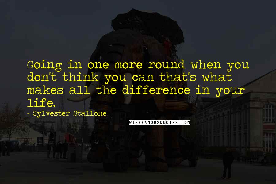 Sylvester Stallone quotes: Going in one more round when you don't think you can that's what makes all the difference in your life.